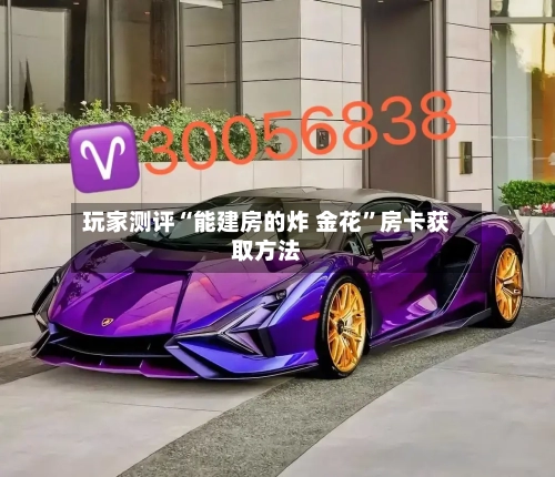 玩家测评“能建房的炸 金花”房卡获取方法-第2张图片
