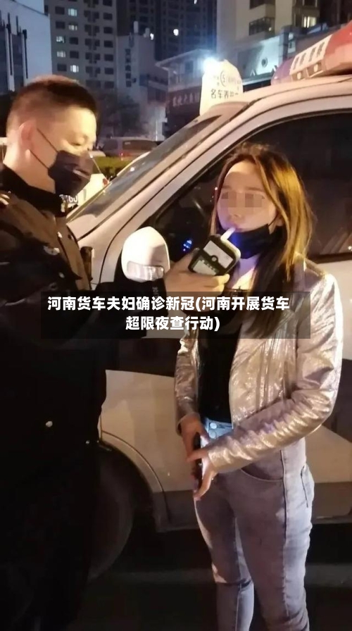 河南货车夫妇确诊新冠(河南开展货车超限夜查行动)-第3张图片