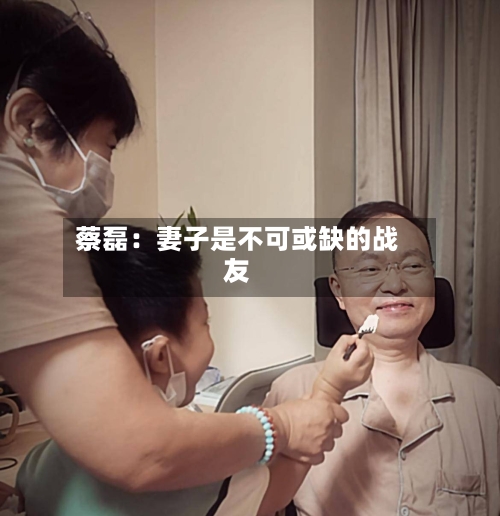 蔡磊：妻子是不可或缺的战友-第2张图片