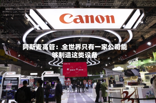 阿斯麦高管:全世界只有一家公司能够制造这类设备