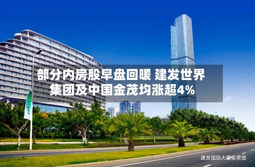 部分内房股早盘回暖 建发世界
集团及中国金茂均涨超4%-第1张图片