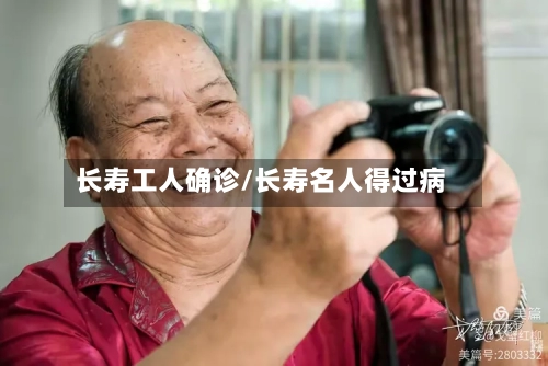 长寿工人确诊/长寿名人得过病