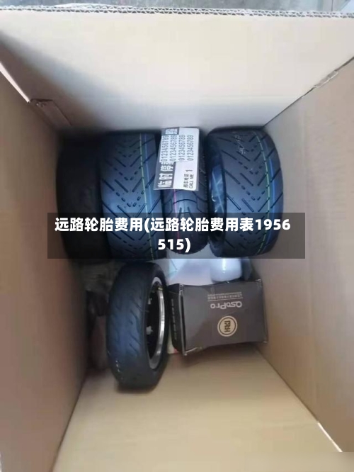 远路轮胎费用(远路轮胎费用表1956515)
