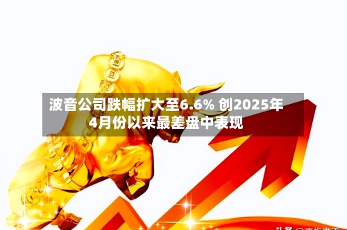 波音公司跌幅扩大至6.6% 创2025年4月份以来最差盘中表现-第2张图片