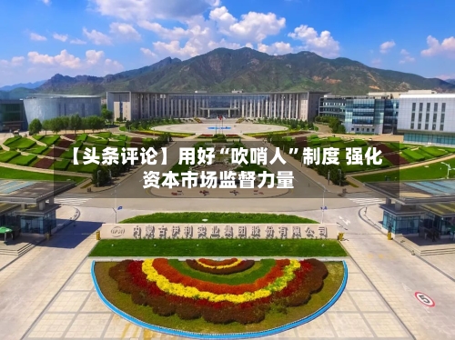 【头条评论】用好“吹哨人”制度 强化资本市场监督力量
