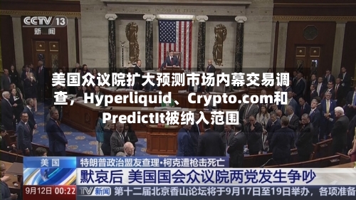美国众议院扩大预测市场内幕交易调查,Hyperliquid、Crypto.com和PredictIt被纳入范围