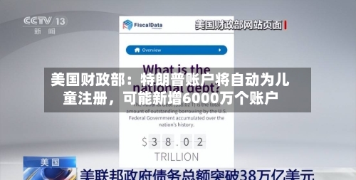 美国财政部：特朗普账户将自动为儿童注册，可能新增6000万个账户-第3张图片