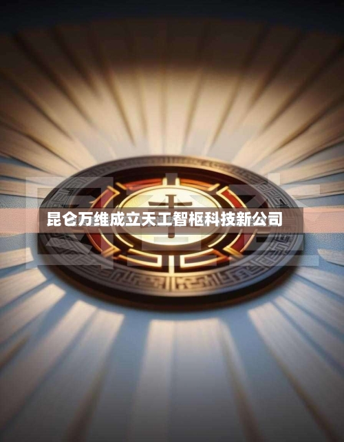 昆仑万维成立天工智枢科技新公司