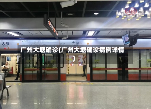 广州大塘确诊(广州大塘确诊病例详情)-第3张图片