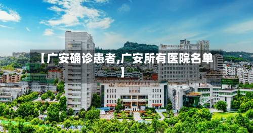 【广安确诊患者,广安所有医院名单】