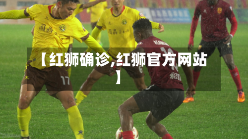 【红狮确诊,红狮官方网站】-第2张图片