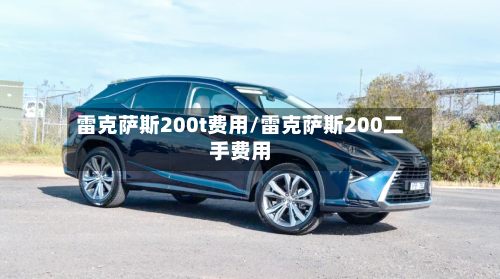 雷克萨斯200t费用/雷克萨斯200二手费用