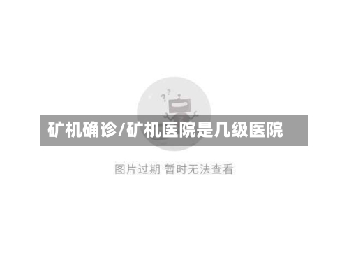 矿机确诊/矿机医院是几级医院