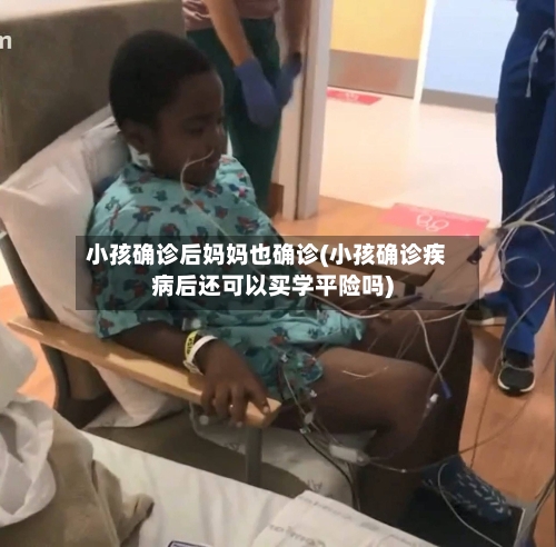 小孩确诊后妈妈也确诊(小孩确诊疾病后还可以买学平险吗)