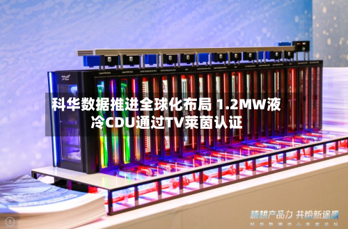科华数据推进全球化布局 1.2MW液冷CDU通过TV莱茵认证