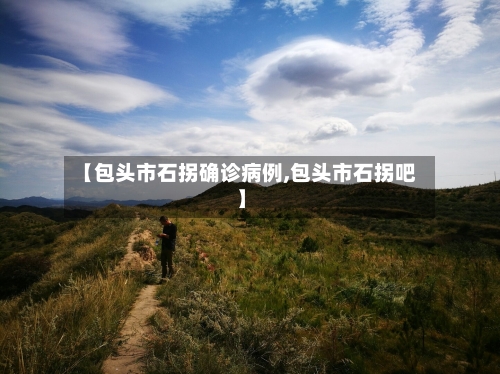 【包头市石拐确诊病例,包头市石拐吧】-第2张图片