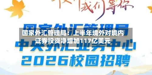 国家外汇管理局:上半年境外对境内证券投资净增加117亿美元