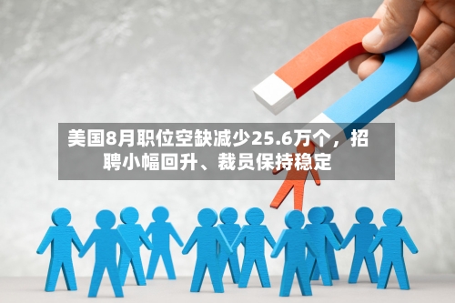 美国8月职位空缺减少25.6万个	，招聘小幅回升、裁员保持稳定-第2张图片