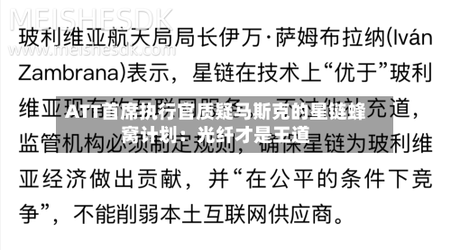ATT首席执行官质疑马斯克的星链蜂窝计划:光纤才是王道