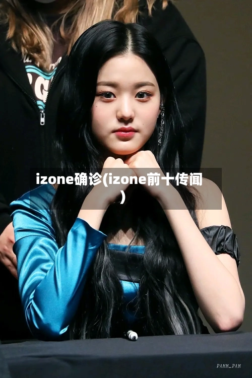 izone确诊(izone前十传闻)