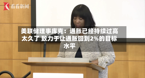 美联储理事库克：通胀已经持续过高太久了 致力于让通胀回到2%的目标水平