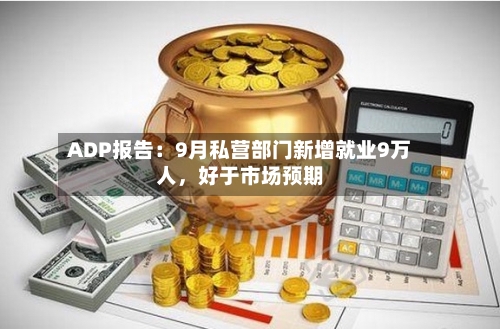 ADP报告：9月私营部门新增就业9万人	，好于市场预期-第2张图片