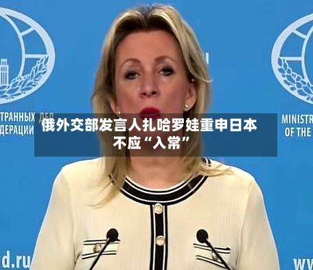俄外交部发言人扎哈罗娃重申日本不应“入常”-第2张图片