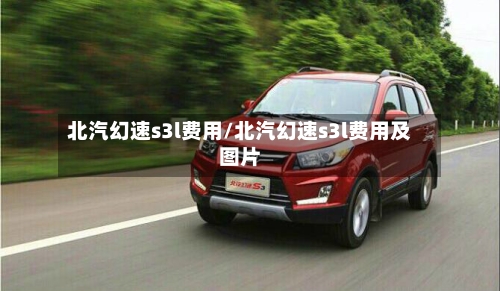 北汽幻速s3l费用/北汽幻速s3l费用及图片