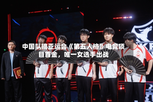 中国队摘亚运会《第五人格》电竞项目首金，唯一女选手出战-第2张图片
