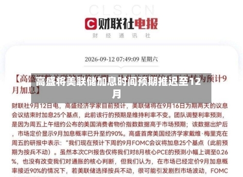 高盛将美联储加息时间预期推迟至12月