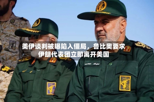 美伊谈判被曝陷入僵局，鲁比奥要求伊朗代表团立即离开美国-第2张图片