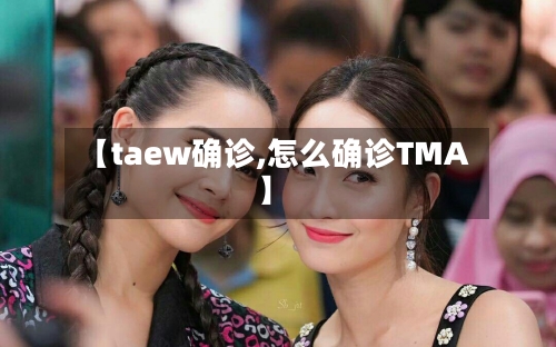 【taew确诊,怎么确诊TMA】