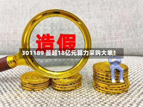 301189 签超18亿元算力采购大单！