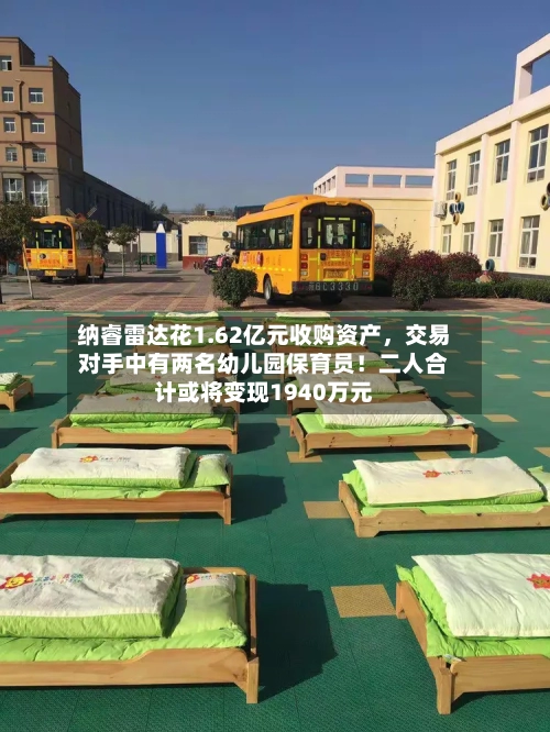 纳睿雷达花1.62亿元收购资产，交易对手中有两名幼儿园保育员！二人合计或将变现1940万元-第2张图片