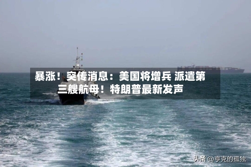 暴涨！突传消息：美国将增兵 派遣第三艘航母！特朗普最新发声-第3张图片