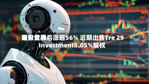 昊天世界
建投复牌后涨超56% 近期出售Tre 29 Investment8.05%股权-第1张图片