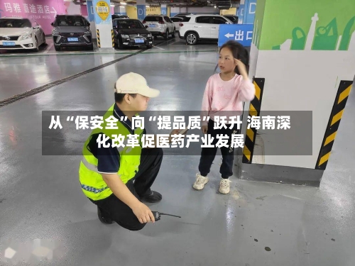 从“保安全”向“提品质”跃升 海南深化改革促医药产业发展-第2张图片