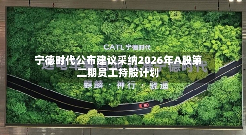 宁德时代公布建议采纳2026年A股第二期员工持股计划-第1张图片