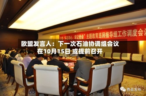 欧盟发言人：下一次石油协调组会议在10月15日 或提前召开