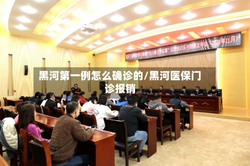 黑河第一例怎么确诊的/黑河医保门诊报销-第3张图片