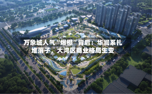 万象城人气“爆棚”背后:华润系扎堆落子,大湾区商业格局生变