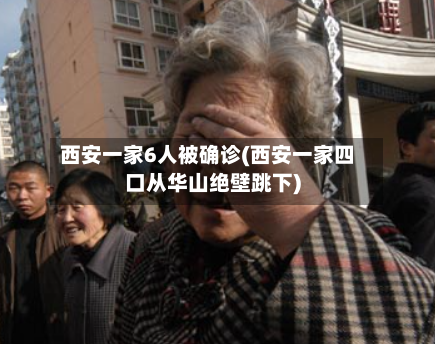 西安一家6人被确诊(西安一家四口从华山绝壁跳下)