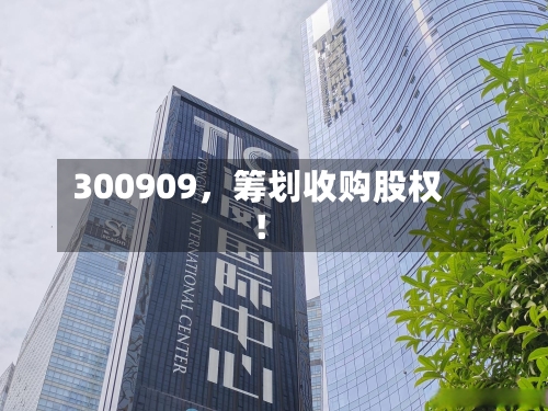 300909	，筹划收购股权！-第2张图片