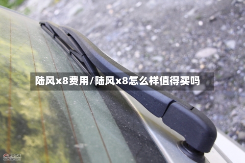 陆风x8费用/陆风x8怎么样值得买吗-第2张图片