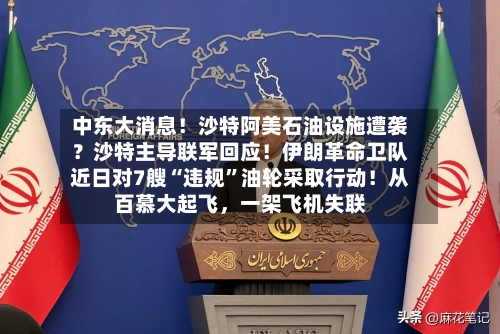 中东大消息！沙特阿美石油设施遭袭？沙特主导联军回应！伊朗革命卫队近日对7艘“违规”油轮采取行动！从百慕大起飞，一架飞机失联-第2张图片
