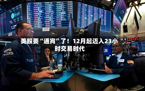 美股要“通宵”了！12月起迈入23小时交易时代-第2张图片