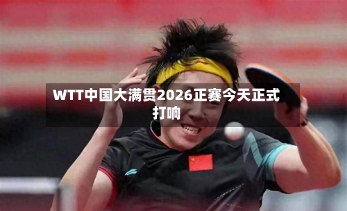 WTT中国大满贯2026正赛今天正式打响-第2张图片