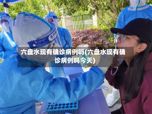 六盘水现有确诊病例吗(六盘水现有确诊病例吗今天)-第3张图片