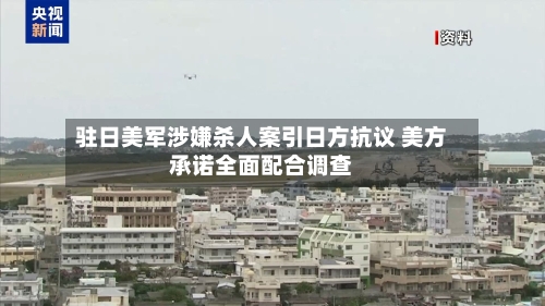 驻日美军涉嫌杀人案引日方抗议 美方承诺全面配合调查