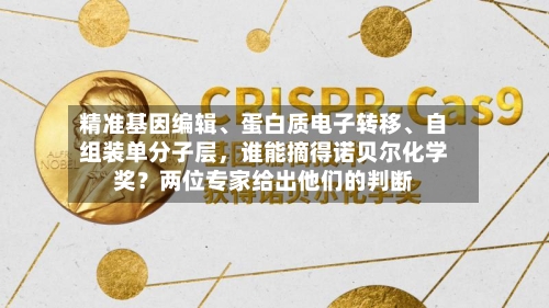 精准基因编辑	、蛋白质电子转移、自组装单分子层，谁能摘得诺贝尔化学奖？两位专家给出他们的判断-第2张图片